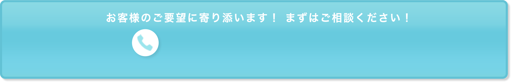 お客様のご要望に寄り添います！まずはご連絡ください！